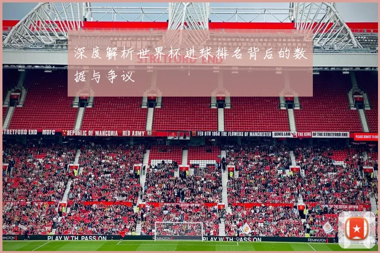 深度解析世界杯进球排名背后的数据与争议