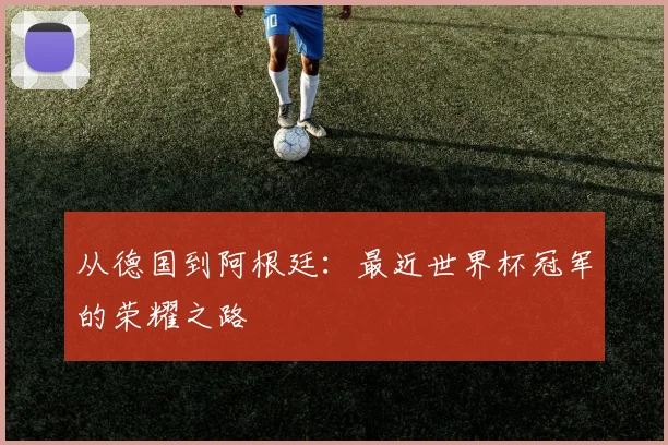 从德国到阿根廷：最近世界杯冠军的荣耀之路