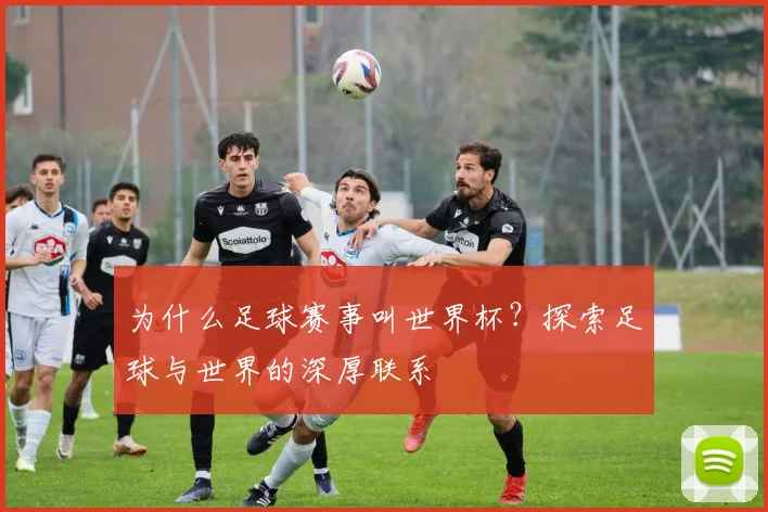 为什么足球赛事叫世界杯？探索足球与世界的深厚联系