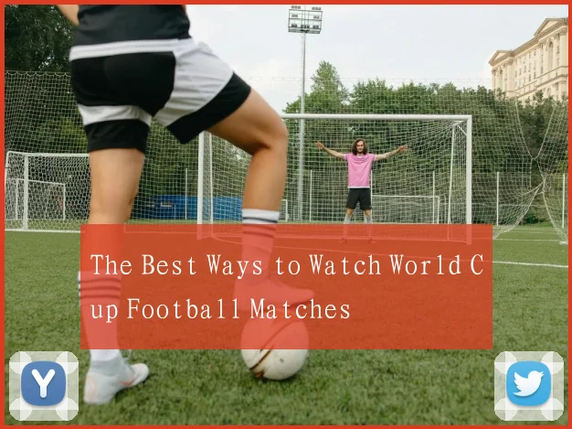 The Best Ways to Watch World Cup Football Matches