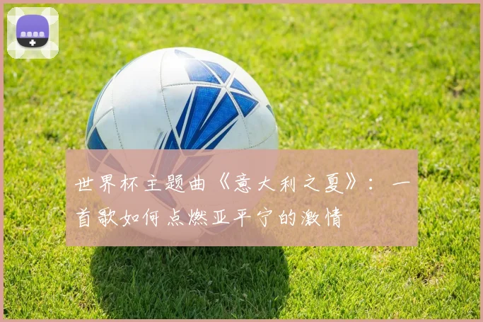 世界杯主题曲《意大利之夏》：一首歌如何点燃亚平宁的激情